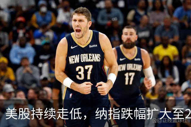 美股持续走低，纳指跌幅扩大至2%